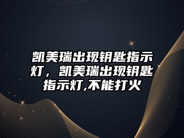 凱美瑞出現(xiàn)鑰匙指示燈，凱美瑞出現(xiàn)鑰匙指示燈,不能打火