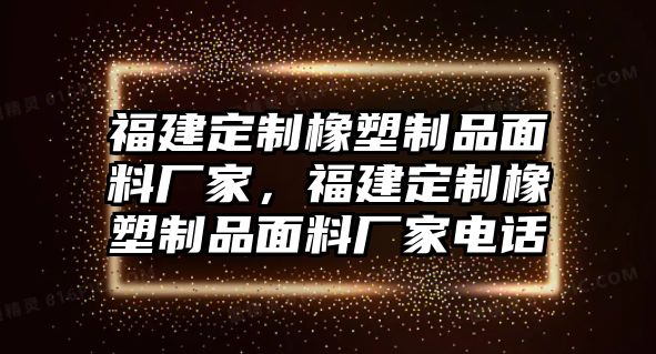 福建定制橡塑制品面料廠家，福建定制橡塑制品面料廠家電話(huà)