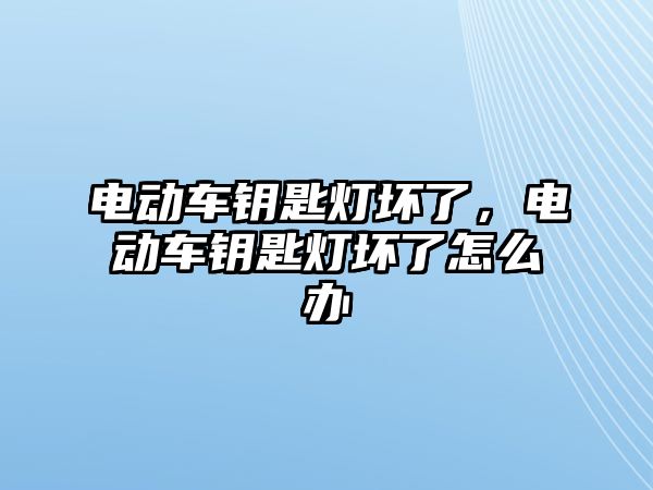 電動車鑰匙燈壞了，電動車鑰匙燈壞了怎么辦