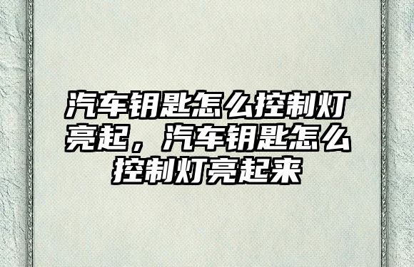 汽車鑰匙怎么控制燈亮起，汽車鑰匙怎么控制燈亮起來