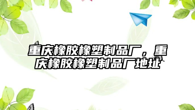 重慶橡膠橡塑制品廠，重慶橡膠橡塑制品廠地址