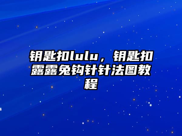 鑰匙扣lulu，鑰匙扣露露兔鉤針針法圖教程