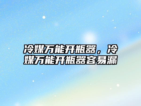 冷媒萬能開瓶器，冷媒萬能開瓶器容易漏