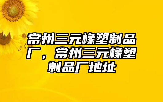 常州三元橡塑制品廠，常州三元橡塑制品廠地址