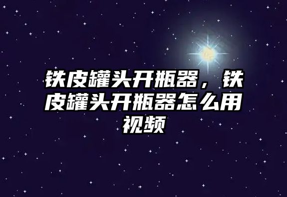 鐵皮罐頭開瓶器，鐵皮罐頭開瓶器怎么用視頻