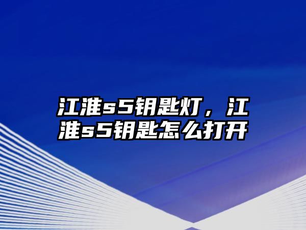 江淮s5鑰匙燈，江淮s5鑰匙怎么打開