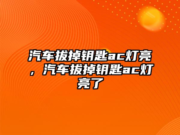 汽車拔掉鑰匙ac燈亮，汽車拔掉鑰匙ac燈亮了