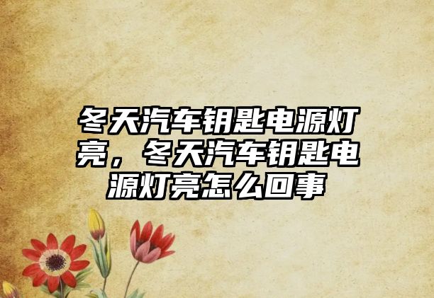 冬天汽車鑰匙電源燈亮，冬天汽車鑰匙電源燈亮怎么回事