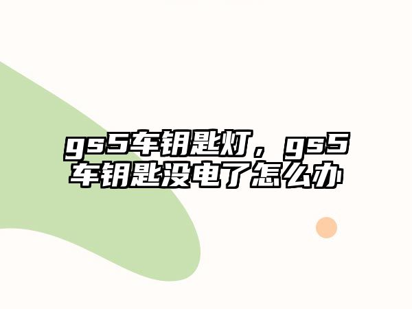 gs5車鑰匙燈，gs5車鑰匙沒電了怎么辦