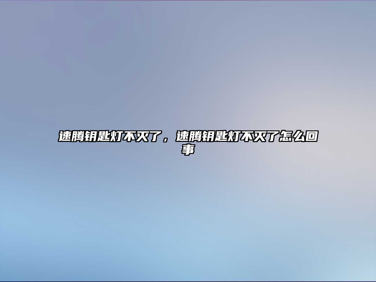 速騰鑰匙燈不滅了，速騰鑰匙燈不滅了怎么回事