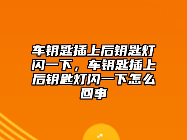 車鑰匙插上后鑰匙燈閃一下，車鑰匙插上后鑰匙燈閃一下怎么回事