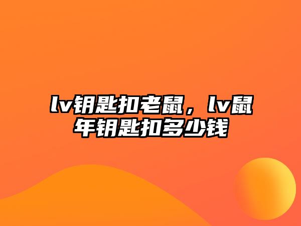 lv鑰匙扣老鼠，lv鼠年鑰匙扣多少錢