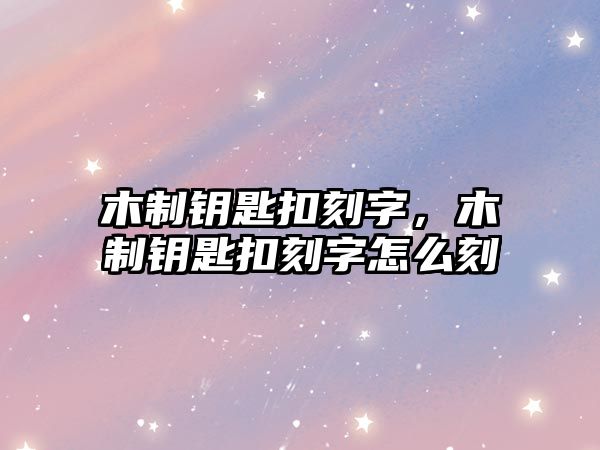 木制鑰匙扣刻字，木制鑰匙扣刻字怎么刻