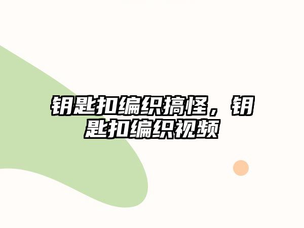 鑰匙扣編織搞怪，鑰匙扣編織視頻