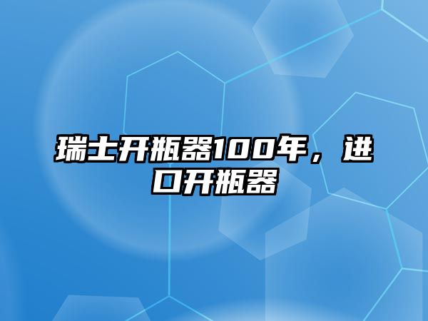 瑞士開瓶器100年，進口開瓶器