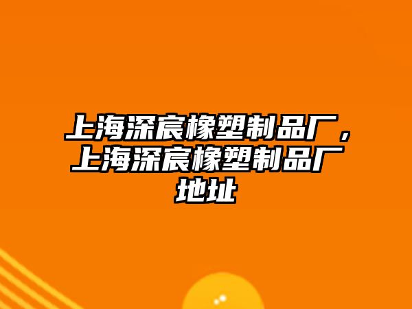 上海深宸橡塑制品廠，上海深宸橡塑制品廠地址