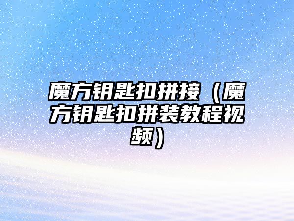 魔方鑰匙扣拼接（魔方鑰匙扣拼裝教程視頻）