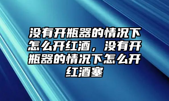 沒(méi)有開瓶器的情況下怎么開紅酒，沒(méi)有開瓶器的情況下怎么開紅酒塞