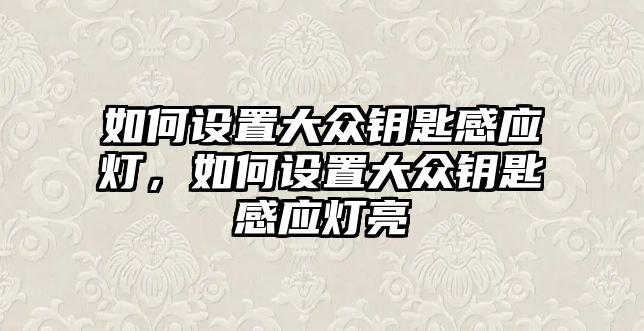 如何設置大眾鑰匙感應燈，如何設置大眾鑰匙感應燈亮