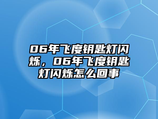 06年飛度鑰匙燈閃爍，06年飛度鑰匙燈閃爍怎么回事