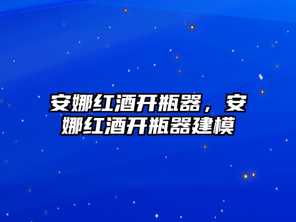 安娜紅酒開瓶器，安娜紅酒開瓶器建模