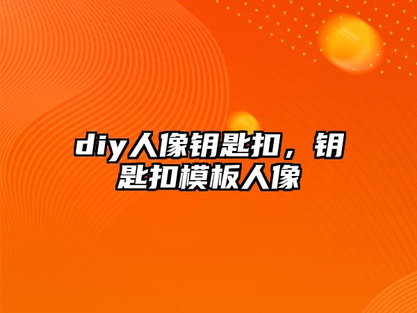 diy人像鑰匙扣，鑰匙扣模板人像