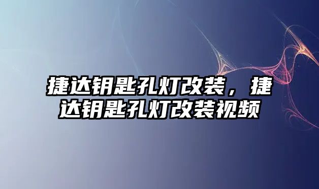 捷達鑰匙孔燈改裝，捷達鑰匙孔燈改裝視頻