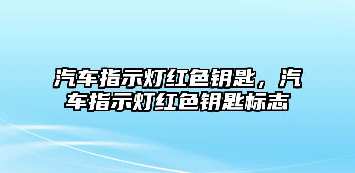 汽車指示燈紅色鑰匙，汽車指示燈紅色鑰匙標志