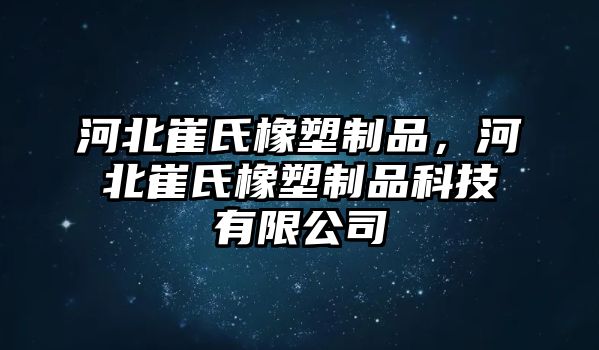 河北崔氏橡塑制品，河北崔氏橡塑制品科技有限公司