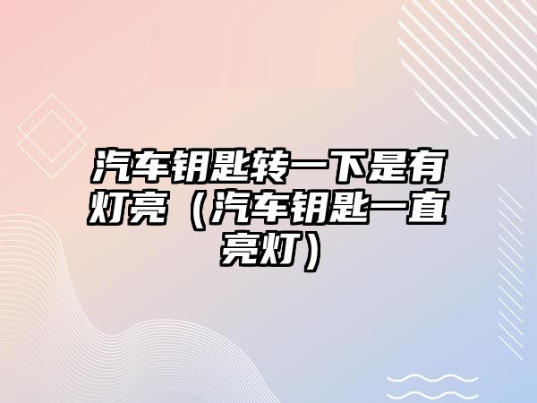 汽車鑰匙轉(zhuǎn)一下是有燈亮（汽車鑰匙一直亮燈）