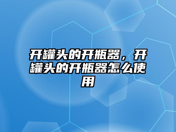 開罐頭的開瓶器，開罐頭的開瓶器怎么使用