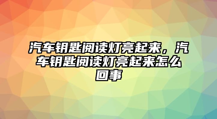 汽車鑰匙閱讀燈亮起來，汽車鑰匙閱讀燈亮起來怎么回事