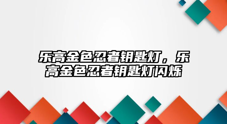 樂(lè)高金色忍者鑰匙燈，樂(lè)高金色忍者鑰匙燈閃爍