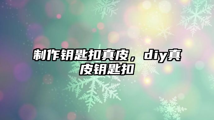 制作鑰匙扣真皮，diy真皮鑰匙扣