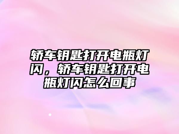 轎車鑰匙打開電瓶燈閃，轎車鑰匙打開電瓶燈閃怎么回事