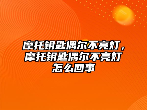 摩托鑰匙偶爾不亮燈，摩托鑰匙偶爾不亮燈怎么回事