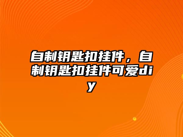 自制鑰匙扣掛件，自制鑰匙扣掛件可愛(ài)diy