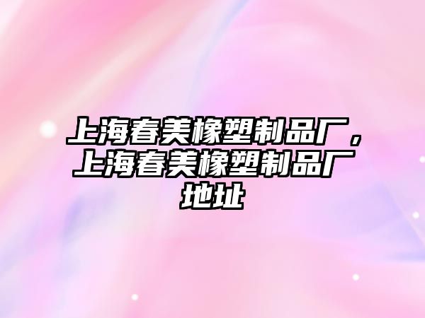 上海春美橡塑制品廠，上海春美橡塑制品廠地址