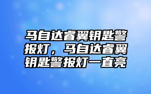 馬自達睿翼鑰匙警報燈，馬自達睿翼鑰匙警報燈一直亮