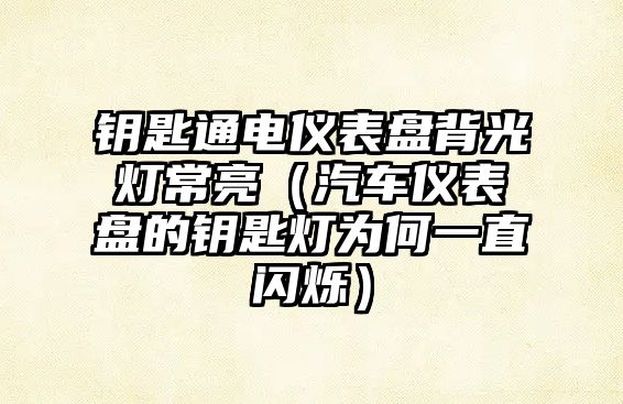 鑰匙通電儀表盤背光燈常亮（汽車儀表盤的鑰匙燈為何一直閃爍）