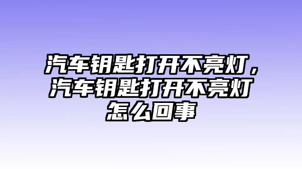 汽車鑰匙打開不亮燈，汽車鑰匙打開不亮燈怎么回事