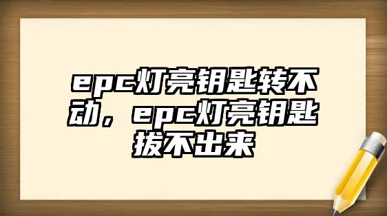 epc燈亮鑰匙轉不動，epc燈亮鑰匙拔不出來