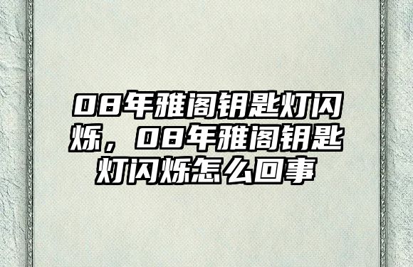 08年雅閣鑰匙燈閃爍，08年雅閣鑰匙燈閃爍怎么回事