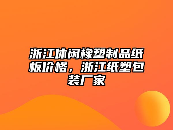 浙江休閑橡塑制品紙板價(jià)格，浙江紙塑包裝廠家