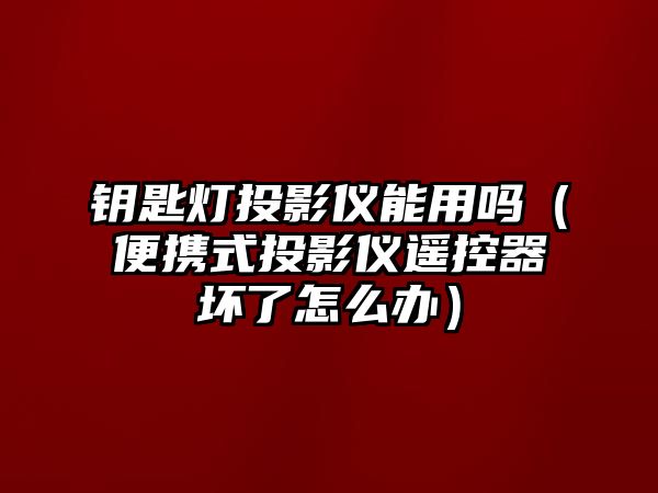 鑰匙燈投影儀能用嗎（便攜式投影儀遙控器壞了怎么辦）