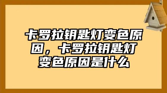 卡羅拉鑰匙燈變色原因，卡羅拉鑰匙燈變色原因是什么