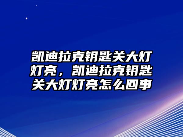 凱迪拉克鑰匙關大燈燈亮，凱迪拉克鑰匙關大燈燈亮怎么回事