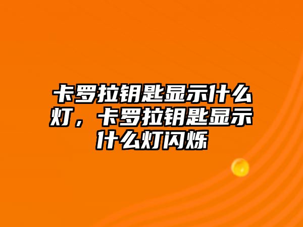 卡羅拉鑰匙顯示什么燈，卡羅拉鑰匙顯示什么燈閃爍