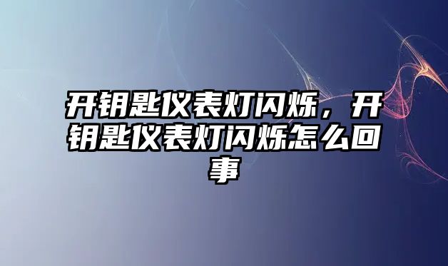 開鑰匙儀表燈閃爍，開鑰匙儀表燈閃爍怎么回事