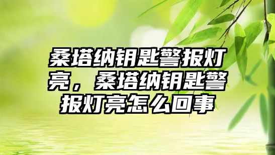 桑塔納鑰匙警報燈亮，桑塔納鑰匙警報燈亮怎么回事